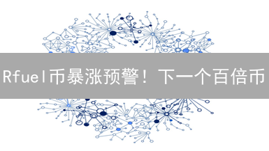Rfuel币暴涨预警！下一个百倍币？专家深度解读ThetaNetwork生态！