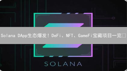 Solana DApp生态爆发！DeFi、NFT、GameFi宝藏项目一览🚀