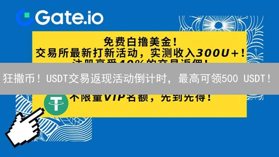狂撒币！USDT交易返现活动倒计时，最高可领500 USDT！