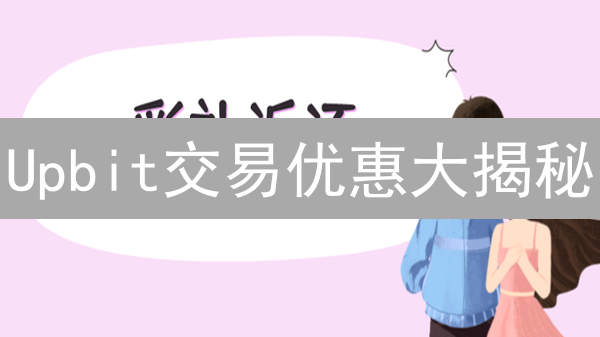 Upbit交易优惠大揭秘：手续费、排名奖励全攻略！