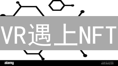 VR遇上NFT：颠覆虚拟世界，重塑数字体验？
