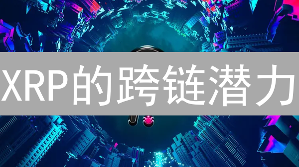 XRP的跨链潜力：瑞波币如何连接孤立的金融岛屿？